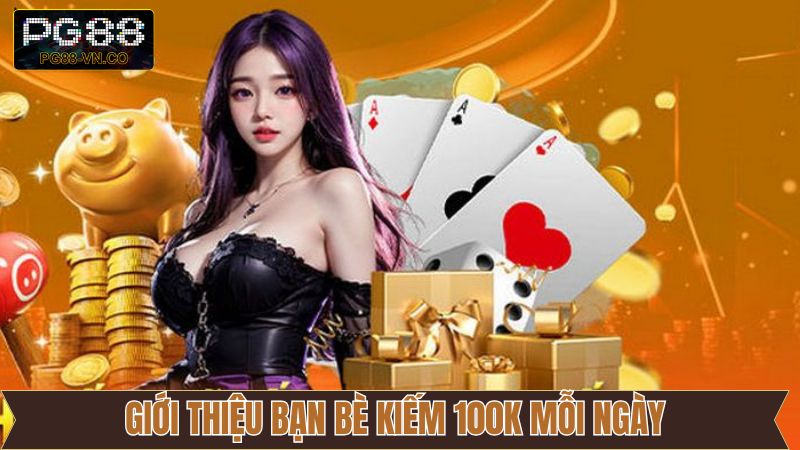 Giới Thiệu Bạn Bè Kiếm 100K Mỗi Ngày - Ưu Đãi Thú Vị PG88 8 Giới Thiệu Bạn Bè Kiếm 100K Mỗi Ngày - Ưu Đãi Thú Vị PG88