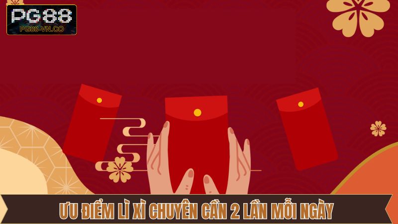 Lì Xì Chuyên Cần 2 Lần Mỗi Ngày Tại PG88 Giúp Gia Tăng Vốn 4 Chương trình lì xì chuyên cần 2 lần mỗi ngày sở hữu nhiều ưu điểm